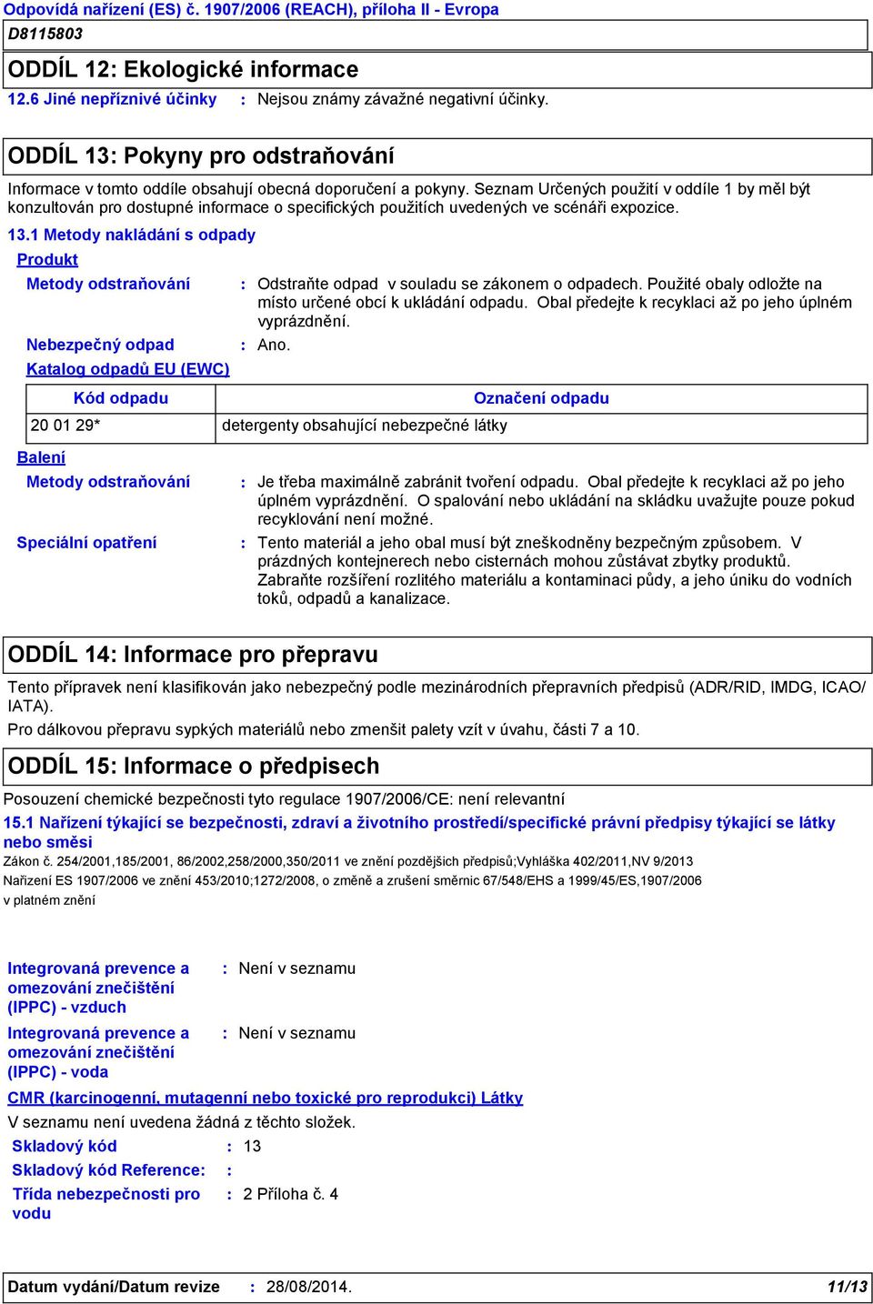 1 Metody nakládání s odpady Produkt Metody odstraňování Odstraňte odpad v souladu se zákonem o odpadech. Použité obaly odložte na místo určené obcí k ukládání odpadu.