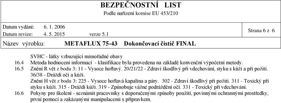 302 - Zdraví škodlivý při požití. 311 - Toxický při styku s kůží. 315 - Dráždí kůži. 319 - Způsobuje vážné podráždění očí. 331 - Toxický při vdechování. 16.