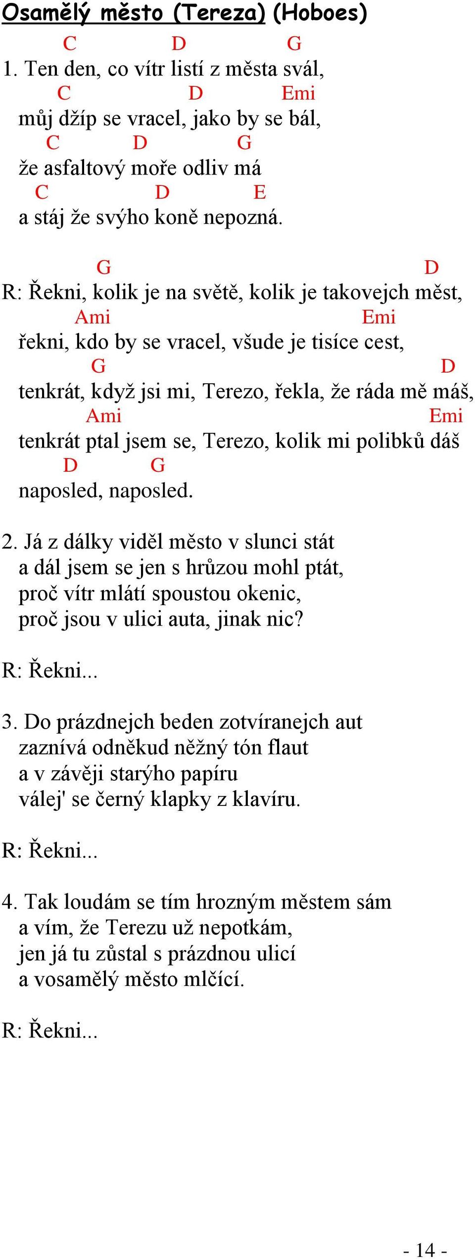 dáš naposled, naposled. 2. Já z dálky viděl město v slunci stát a dál jsem se jen s hrůzou mohl ptát, proč vítr mlátí spoustou okenic, proč jsou v ulici auta, jinak nic? Řekni... 3.