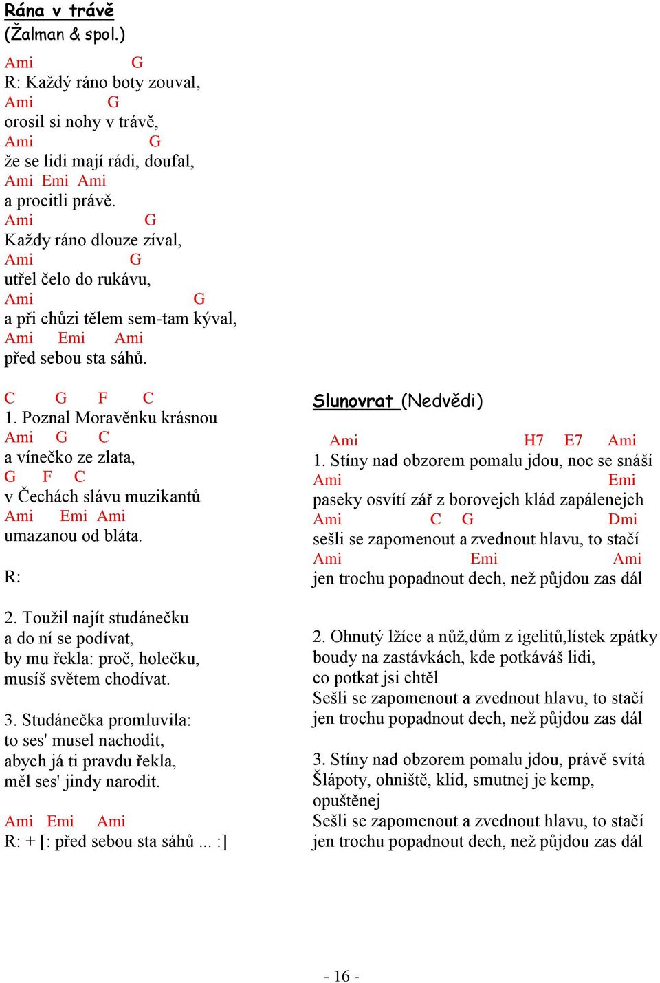 Touţil najít studánečku a do ní se podívat, by mu řekla: proč, holečku, musíš světem chodívat. 3. Studánečka promluvila: to ses' musel nachodit, abych já ti pravdu řekla, měl ses' jindy narodit.