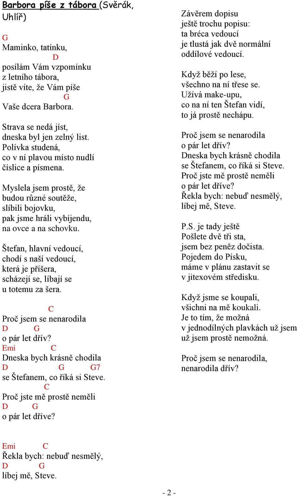 Štefan, hlavní vedoucí, chodí s naší vedoucí, která je příšera, scházejí se, líbají se u totemu za šera. Proč jsem se nenarodila o pár let dřív?
