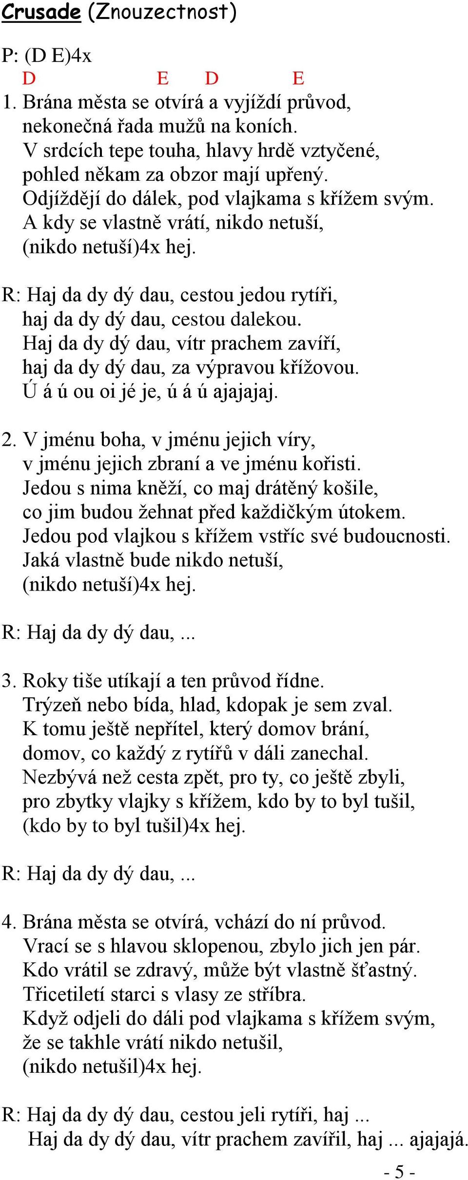 Haj da dy dý dau, vítr prachem zavíří, haj da dy dý dau, za výpravou kříţovou. Ú á ú ou oi jé je, ú á ú ajajajaj. 2. V jménu boha, v jménu jejich víry, v jménu jejich zbraní a ve jménu kořisti.