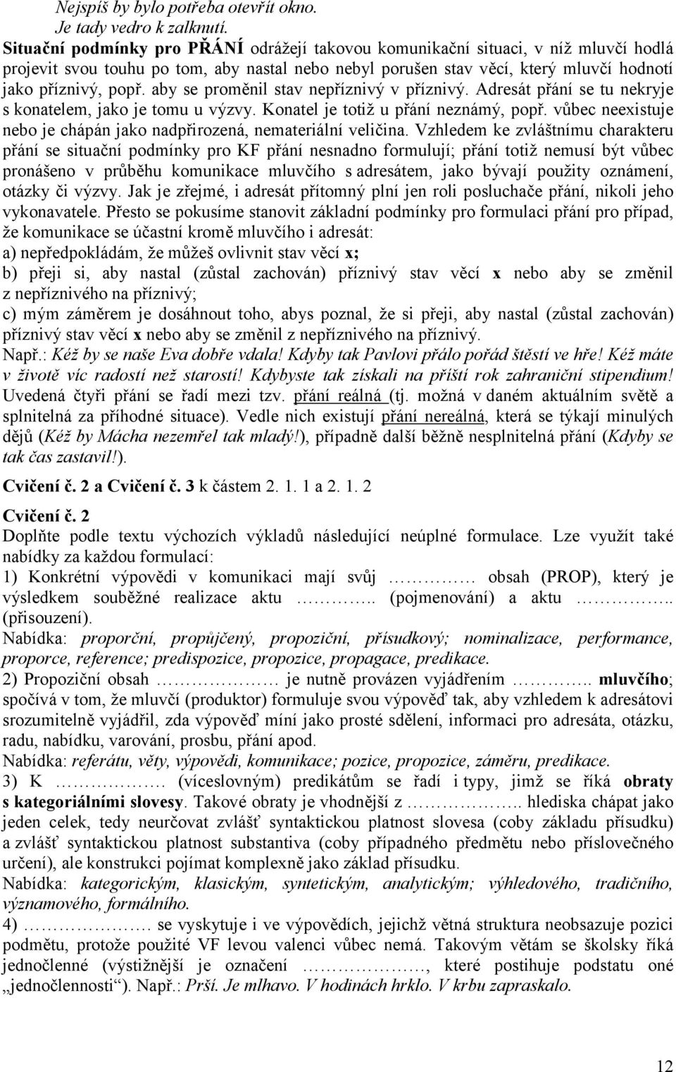 aby se proměnil stav nepříznivý v příznivý. Adresát přání se tu nekryje s konatelem, jako je tomu u výzvy. Konatel je totiž u přání neznámý, popř.