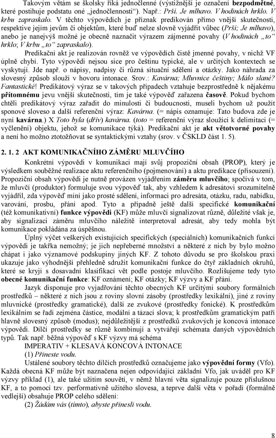 naznačit výrazem zájmenné povahy (V hodinách to hrklo; V krbu to zapraskalo). Predikační akt je realizován rovněž ve výpovědích čistě jmenné povahy, v nichž VF úplně chybí.