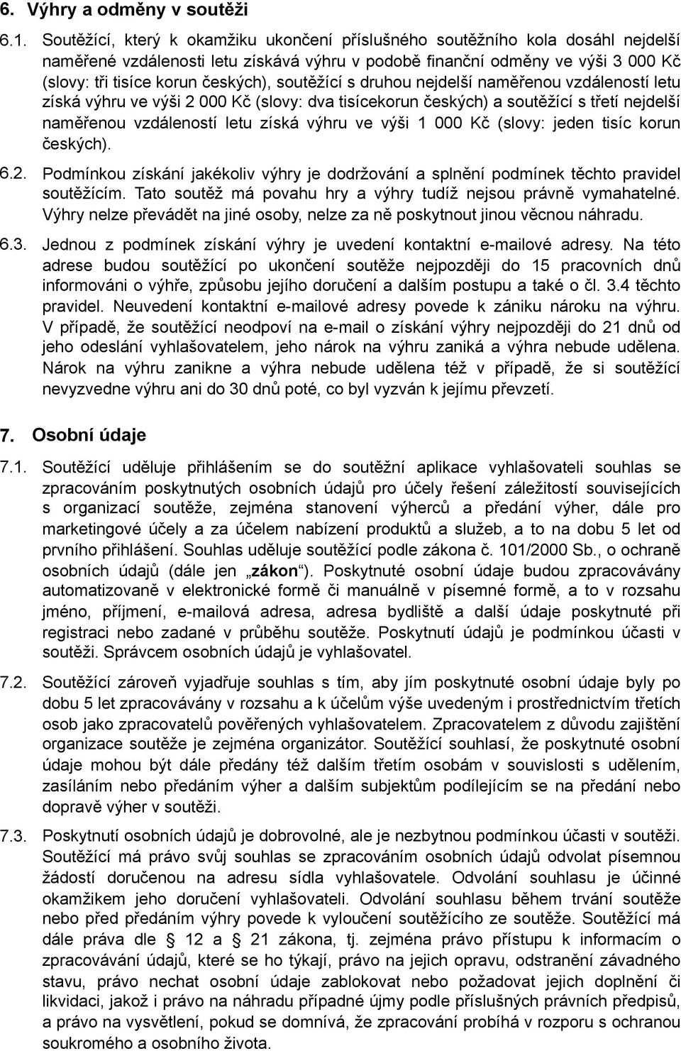 soutěžící s druhou nejdelší naměřenou vzdáleností letu získá výhru ve výši 2 000 Kč (slovy: dva tisícekorun českých) a soutěžící s třetí nejdelší naměřenou vzdáleností letu získá výhru ve výši 1 000