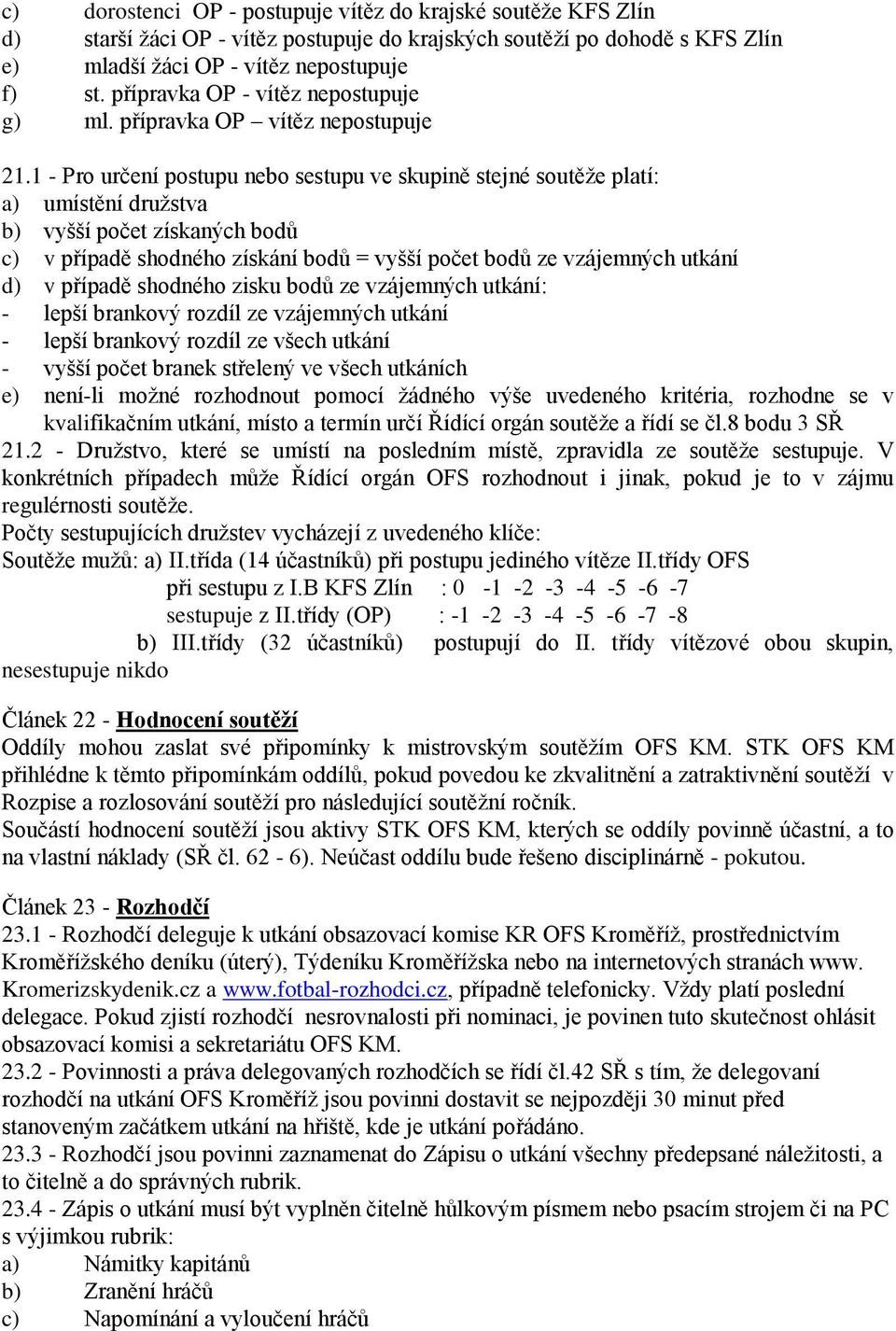 1 - Pro určení postupu nebo sestupu ve skupině stejné soutěže platí: a) umístění družstva b) vyšší počet získaných bodů c) v případě shodného získání bodů = vyšší počet bodů ze vzájemných utkání d) v