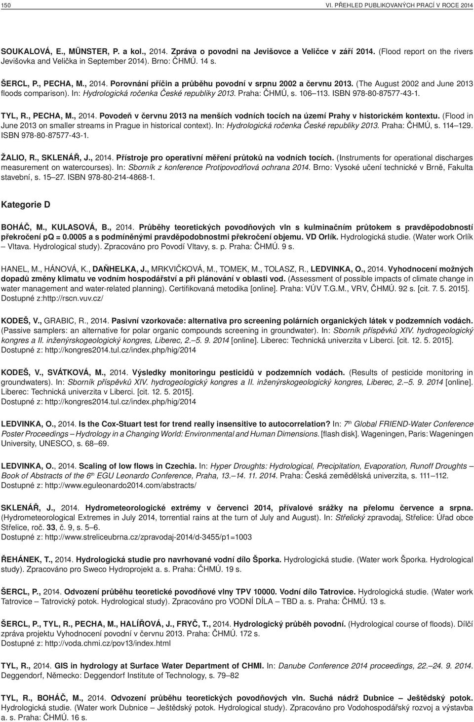 (The August 2002 and June 2013 floods comparison). In: Hydrologická ročenka České republiky 2013. Praha: ČHMÚ, s. 106 113. ISBN 978-80-87577-43-1. TYL, R., PECHA, M., 2014.
