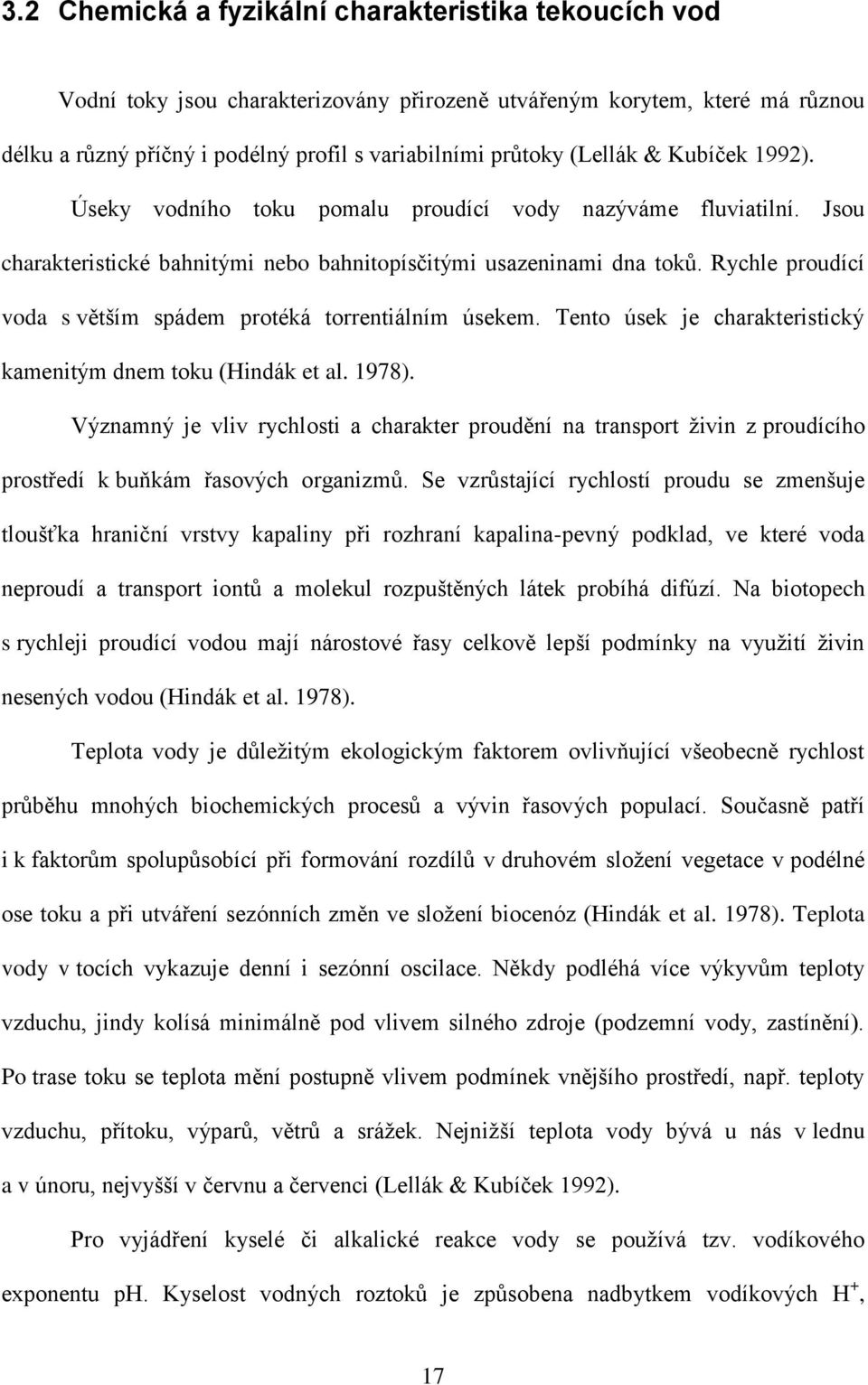 Rychle proudící voda s větším spádem protéká torrentiálním úsekem. Tento úsek je charakteristický kamenitým dnem toku (Hindák et al. 1978).