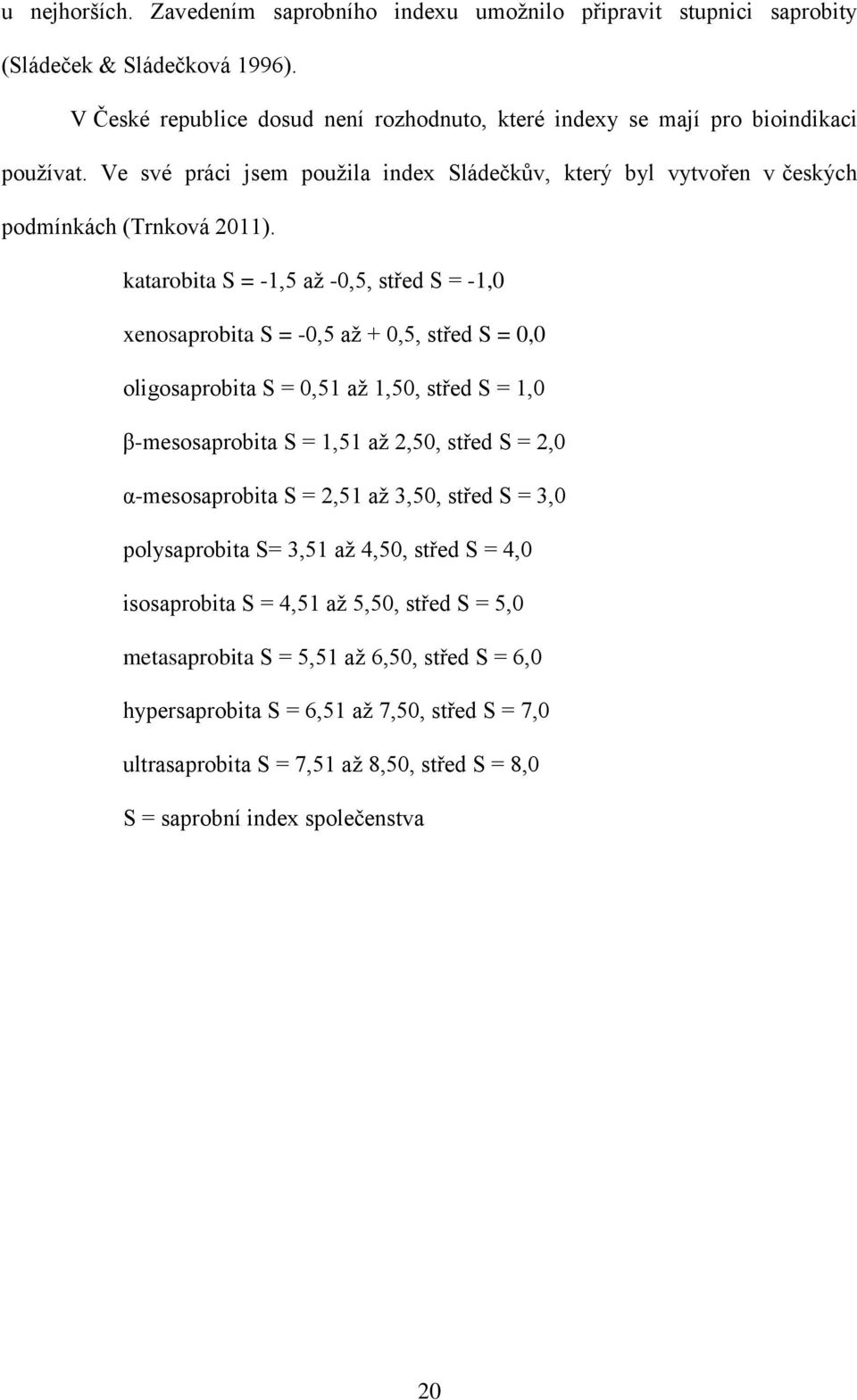 katarobita S = -1,5 až -0,5, střed S = -1,0 enosaprobita S = -0,5 až + 0,5, střed S = 0,0 oligosaprobita S = 0,51 až 1,50, střed S = 1,0 β-mesosaprobita S = 1,51 až 2,50, střed S = 2,0