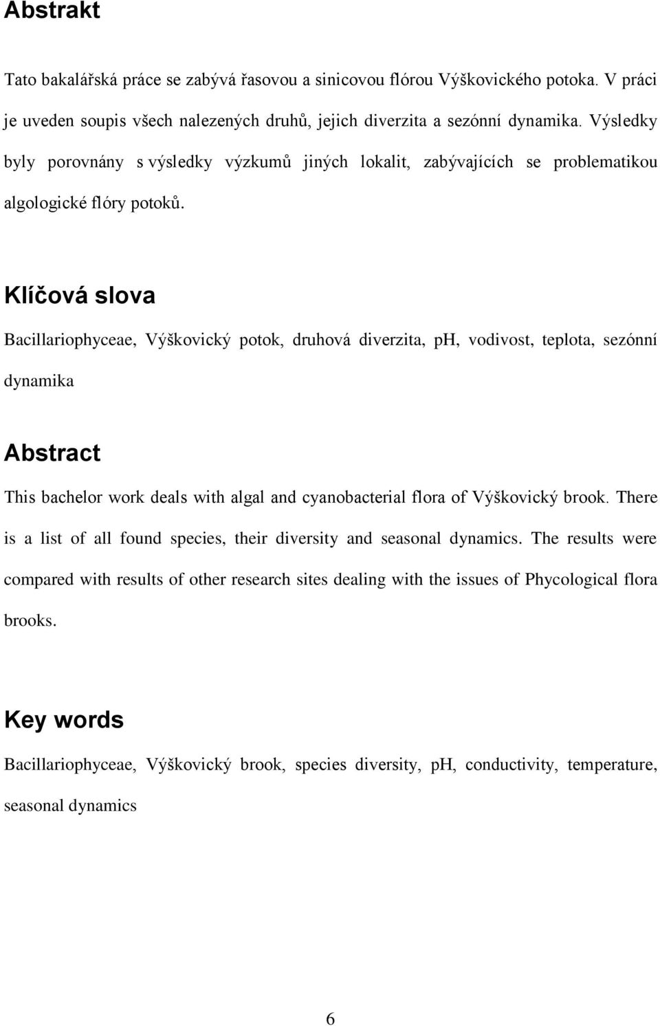 Klíčová slova Bacillariophyceae, Výškovický potok, druhová diverzita, ph, vodivost, teplota, sezónní dynamika Abstract This bachelor work deals with algal and cyanobacterial flora of Výškovický brook.