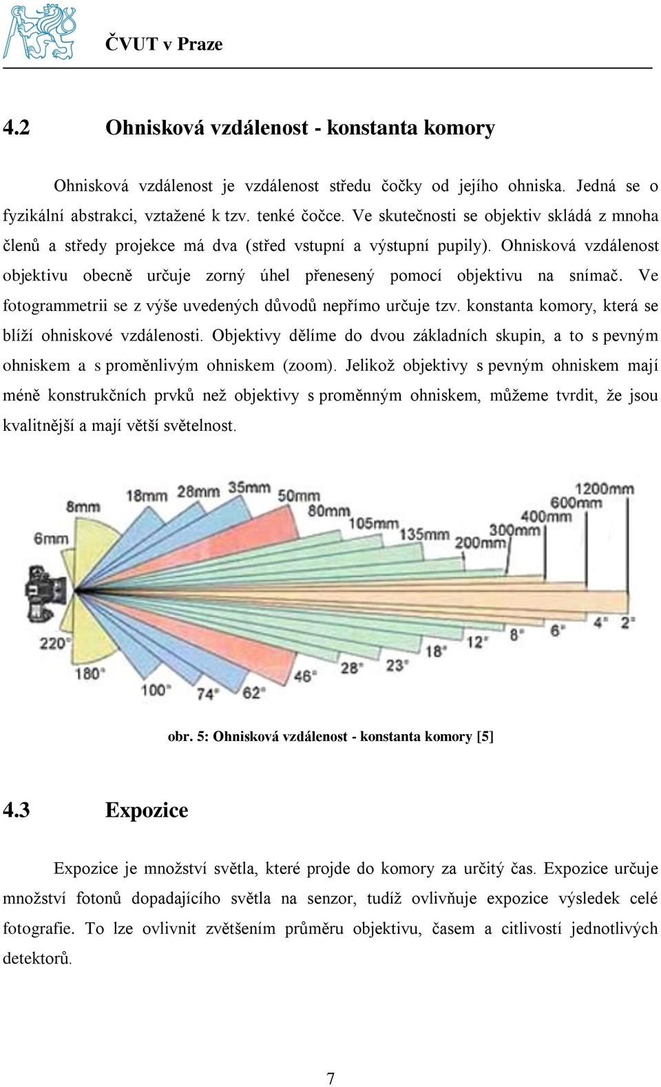 Ohnisková vzdálenost objektivu obecně určuje zorný úhel přenesený pomocí objektivu na snímač. Ve fotogrammetrii se z výše uvedených důvodů nepřímo určuje tzv.
