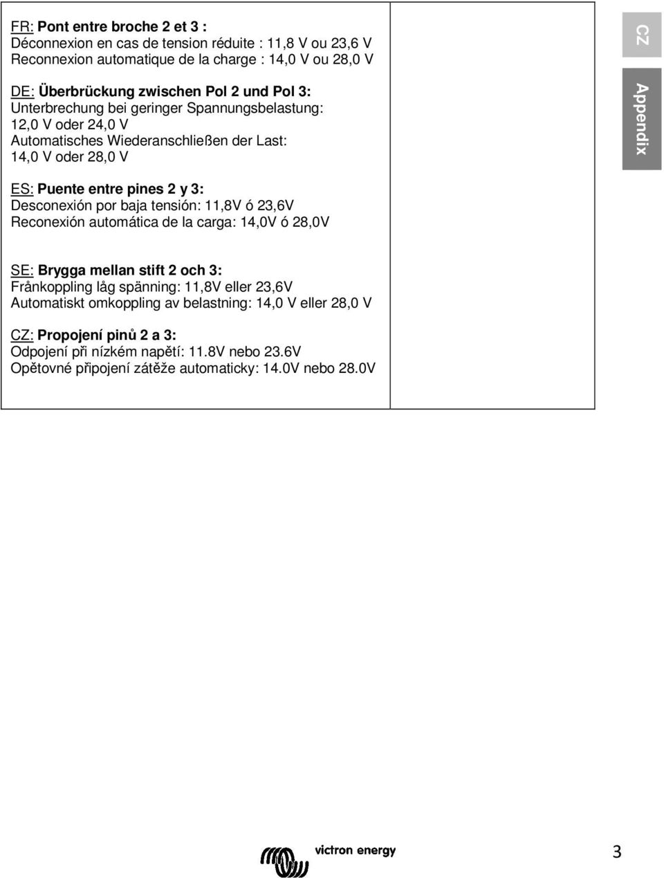 3: Desconexión por baja tensión: 11,8V ó 23,6V Reconexión automática de la carga: 14,0V ó 28,0V SE: Brygga mellan stift 2 och 3: Frånkoppling låg spänning: 11,8V eller 23,6V