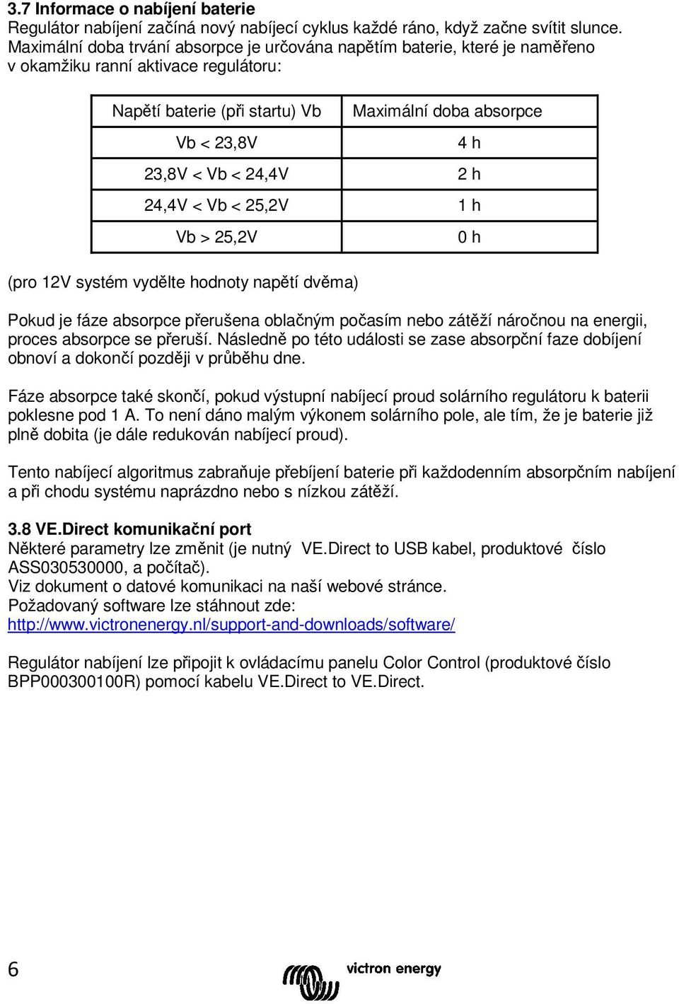 24,4V 2 h 24,4V < Vb < 25,2V 1 h Vb > 25,2V (pro 12V systém vydělte hodnoty napětí dvěma) Pokud je fáze absorpce přerušena oblačným počasím nebo zátěží náročnou na energii, proces absorpce se přeruší.