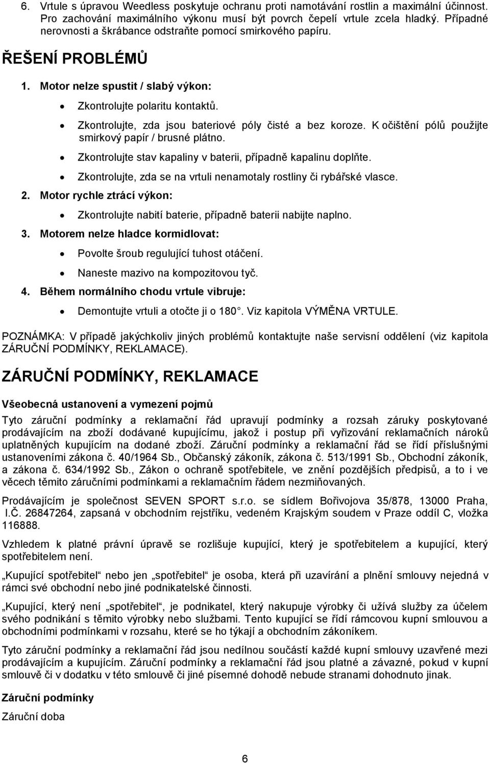 Zkontrolujte, zda jsou bateriové póly čisté a bez koroze. K očištění pólů použijte smirkový papír / brusné plátno. Zkontrolujte stav kapaliny v baterii, případně kapalinu doplňte.