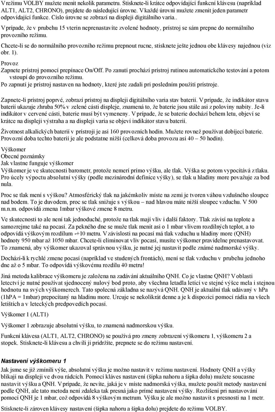 . V prípade, že v prubehu 15 vterin neprenastavíte zvolené hodnoty, prístroj se sám prepne do normálního provozního režimu.