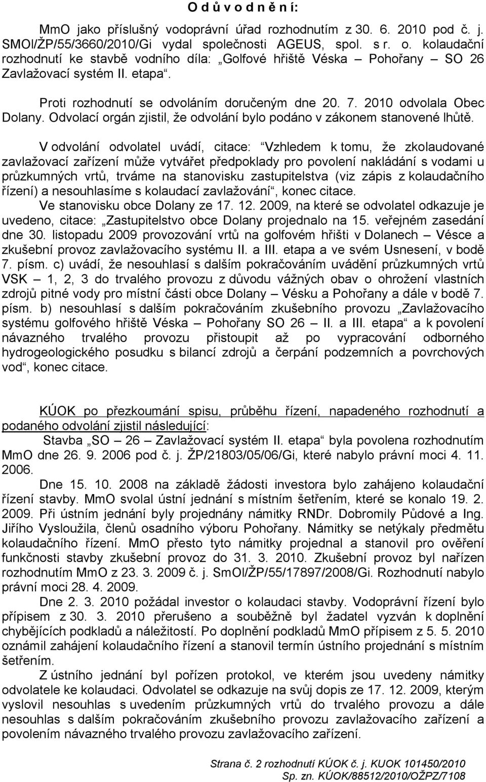 V odvolání odvolatel uvádí, citace: Vzhledem k tomu, že zkolaudované zavlažovací zařízení může vytvářet předpoklady pro povolení nakládání s vodami u průzkumných vrtů, trváme na stanovisku