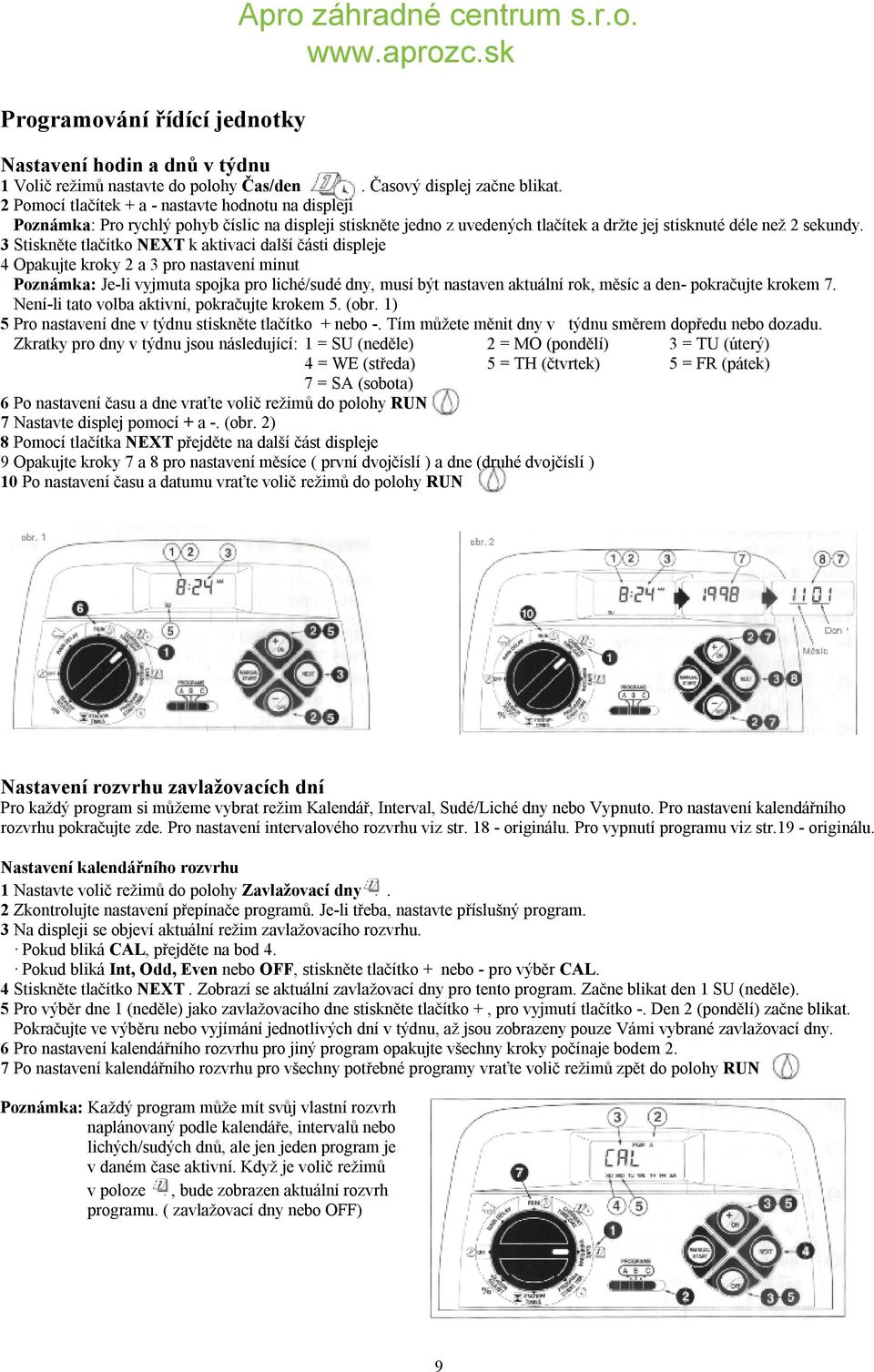 3 Stiskněte tlačítko NEXT k aktivaci další části displeje 4 Opakujte kroky 2 a 3 pro nastavení minut Poznámka: Je-li vyjmuta spojka pro liché/sudé dny, musí být nastaven aktuální rok, měsíc a den-