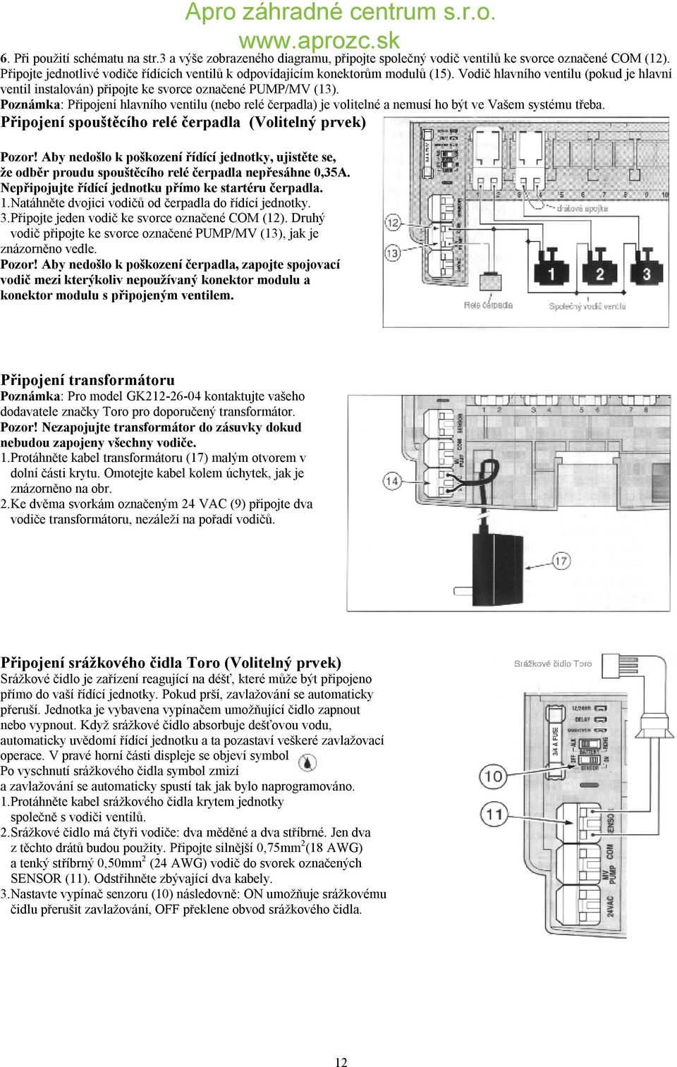 Poznámka: Připojení hlavního ventilu (nebo relé čerpadla) je volitelné a nemusí ho být ve Vašem systému třeba. Připojení spouštěcího relé čerpadla (Volitelný prvek) Pozor!