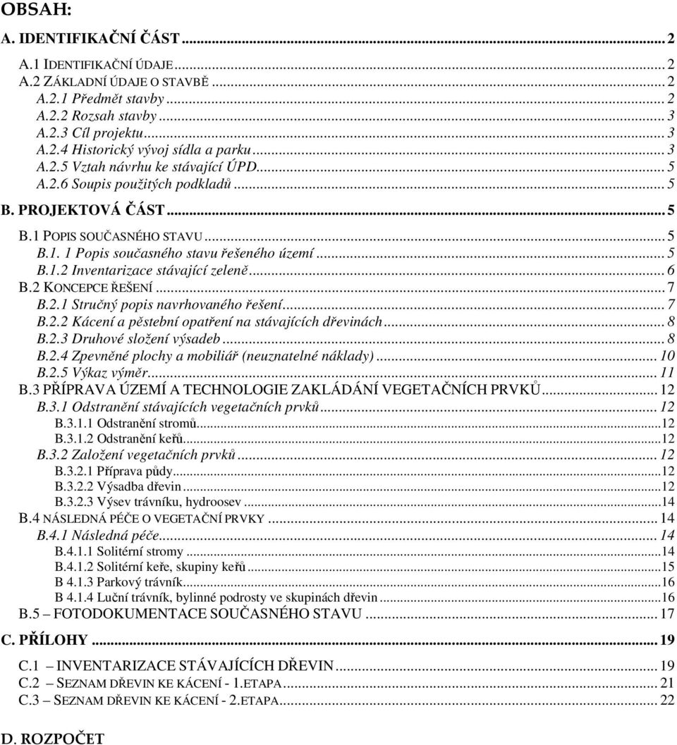 .. 6 B.2 KONCEPCE ŘEŠENÍ... 7 B.2.1 Stručný popis navrhovaného řešení... 7 B.2.2 Kácení a pěstební opatření na stávajících dřevinách... 8 B.2.3 Druhové složení výsadeb... 8 B.2.4 Zpevněné plochy a mobiliář (neuznatelné náklady).