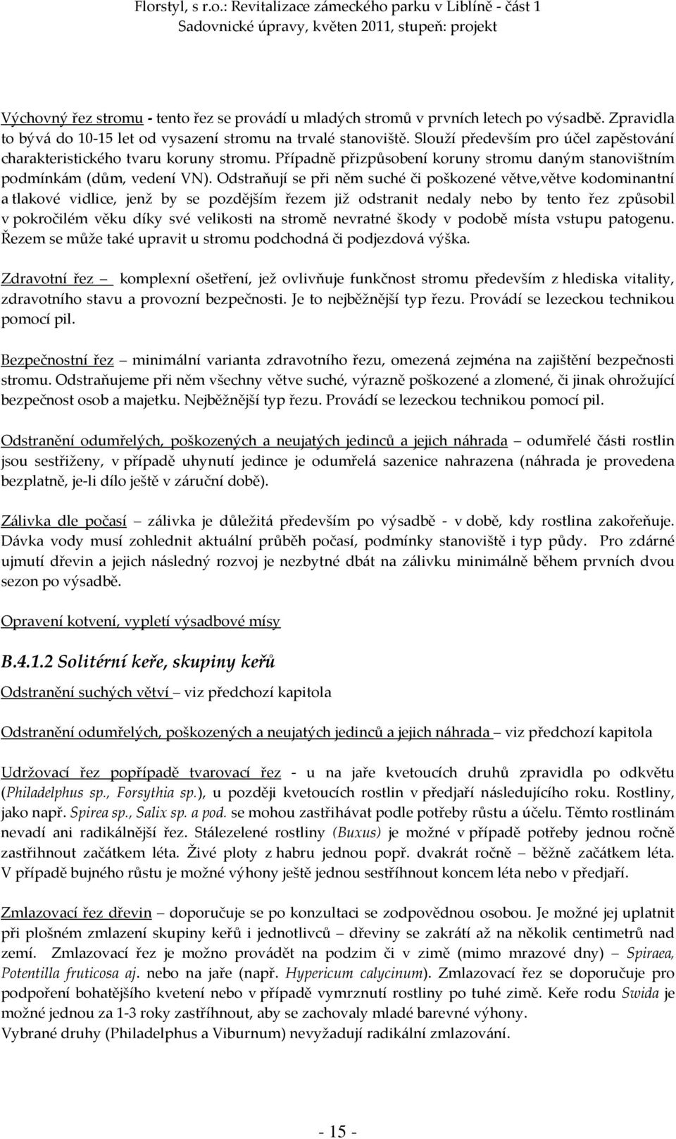 Odstraňují se při něm suché či poškozené větve,větve kodominantní a tlakové vidlice, jenž by se pozdějším řezem již odstranit nedaly nebo by tento řez způsobil v pokročilém věku díky své velikosti na