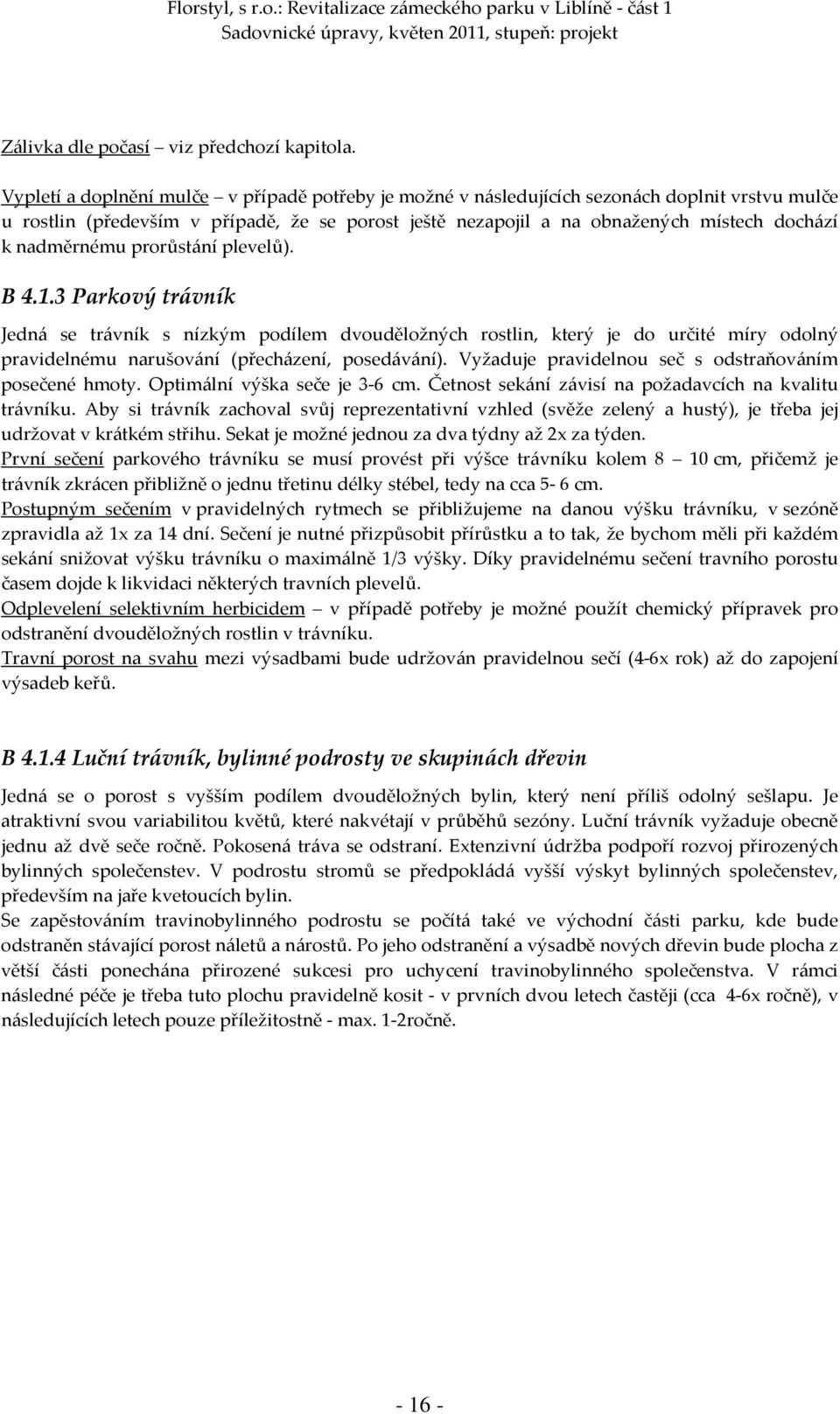 nadměrnému prorůstání plevelů). B 4.1.3 Parkový trávník Jedná se trávník s nízkým podílem dvouděložných rostlin, který je do určité míry odolný pravidelnému narušování (přecházení, posedávání).