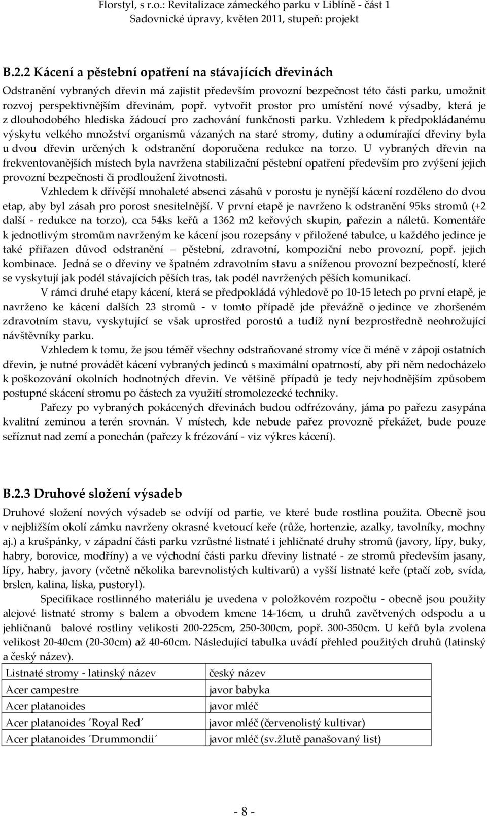 Vzhledem k předpokládanému výskytu velkého množství organismů vázaných na staré stromy, dutiny a odumírající dřeviny byla u dvou dřevin určených k odstranění doporučena redukce na torzo.