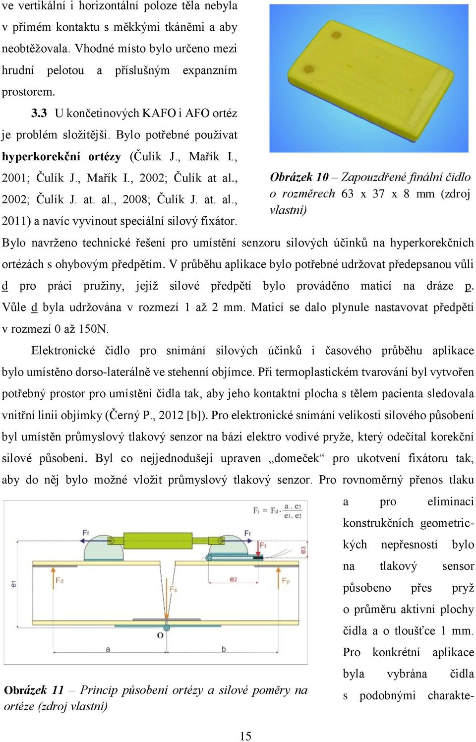 at. al., 2011) a navíc vyvinout speciální silový fixátor. Bylo navrženo technické řešení pro umístění senzoru silových účinků na hyperkorekčních ortézách s ohybovým předpětím.