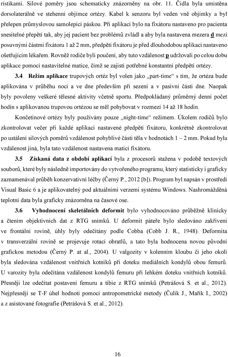 Při aplikaci bylo na fixátoru nastaveno pro pacienta snesitelné přepětí tak, aby jej pacient bez problémů zvládl a aby byla nastavena mezera d mezi posuvnými částmi fixátoru 1 až 2 mm, předpětí
