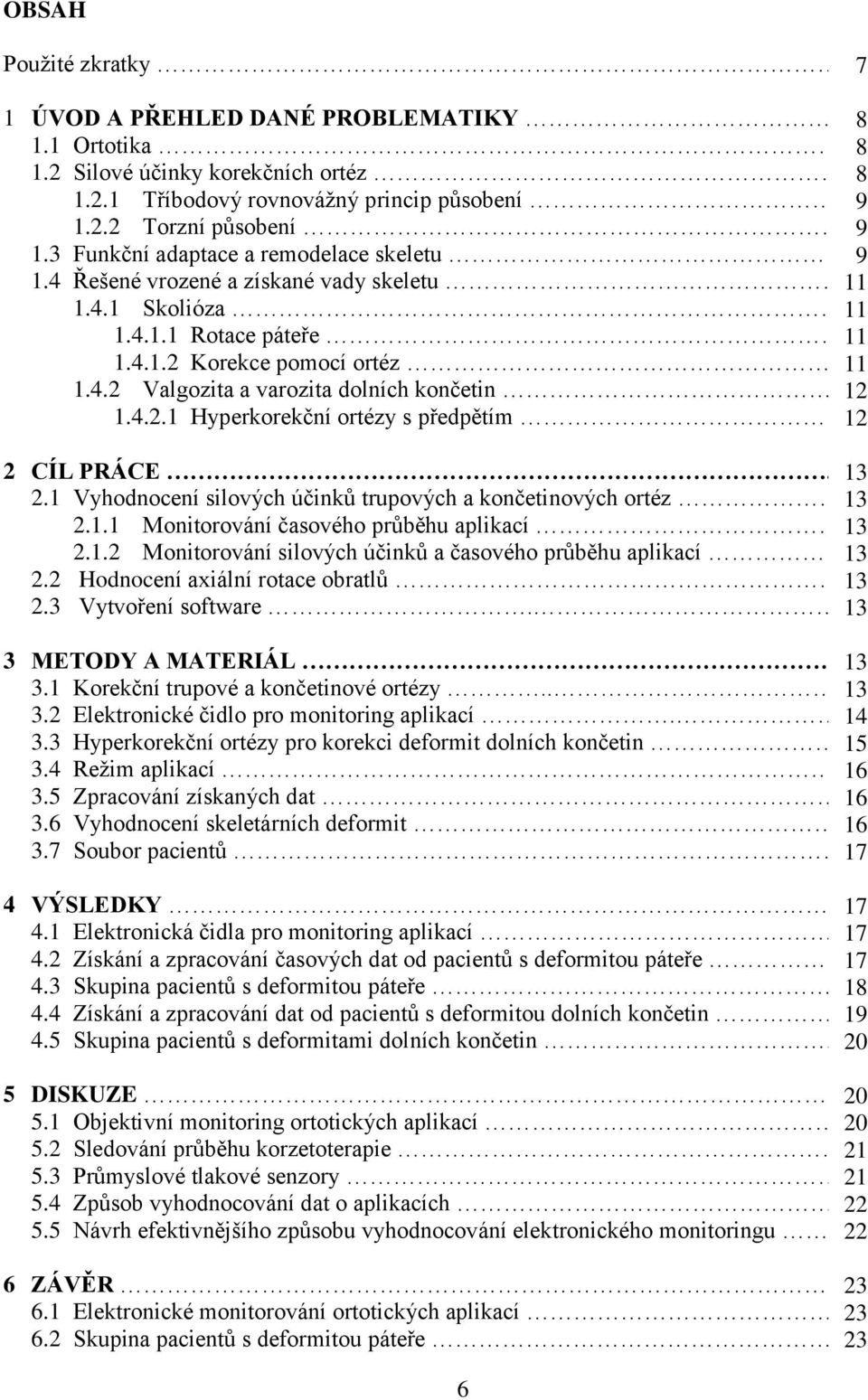 . 12 1.4.2.1 Hyperkorekční ortézy s předpětím. 12 2 CÍL PRÁCE.. 13 2.1 Vyhodnocení silových účinků trupových a končetinových ortéz 13 2.1.1 Monitorování časového průběhu aplikací 13 2.1.2 Monitorování silových účinků a časového průběhu aplikací 13 2.