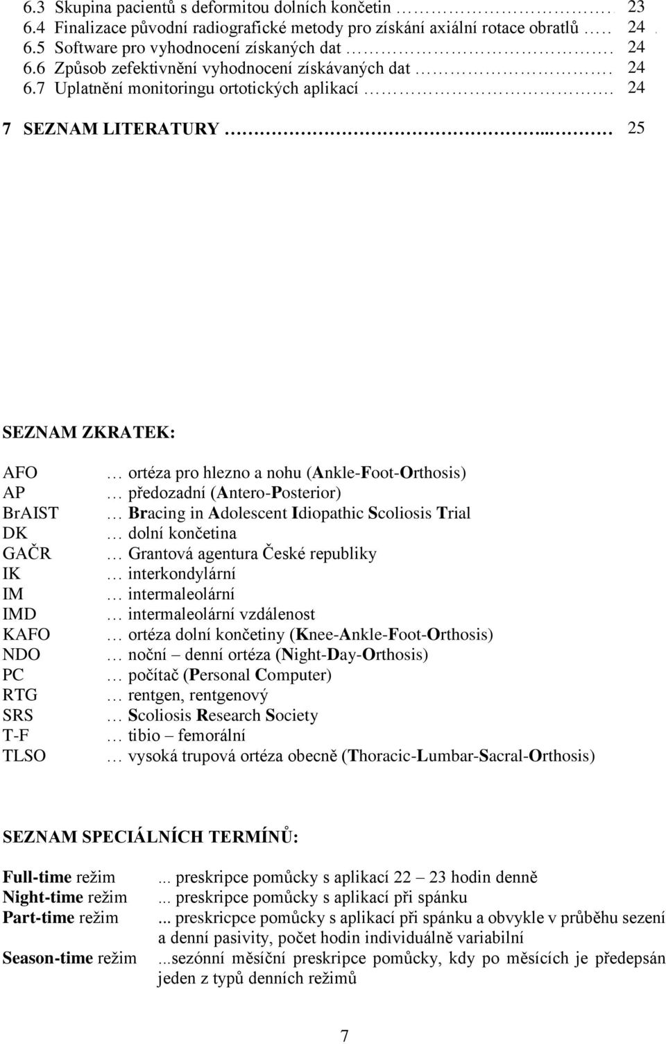 . 25 SEZNAM ZKRATEK: AFO AP BrAIST DK GAČR IK IM IMD KAFO NDO PC RTG SRS T-F TLSO ortéza pro hlezno a nohu (Ankle-Foot-Orthosis) předozadní (Antero-Posterior) Bracing in Adolescent Idiopathic