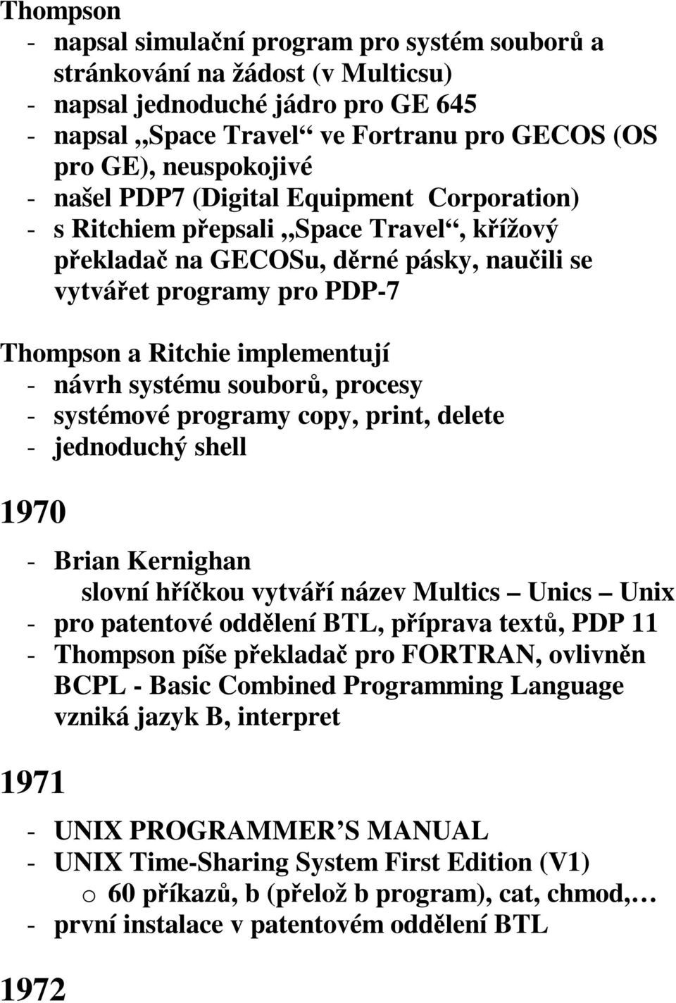 návrh systému souborů, procesy - systémové programy copy, print, delete - jednoduchý shell 1970 - Brian Kernighan slovní hříčkou vytváří název Multics Unics Unix - pro patentové oddělení BTL,