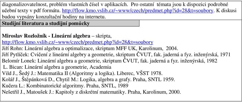 id=28&t=soubory Jiří Rohn: Lineární algebra a optimalizace, skriptum MFF UK, Karolinum, 2004. Jiří Pytlíček: Cvičení z lineární algebry a geometrie, skriptum ČVUT, fak. jaderná a fyz.