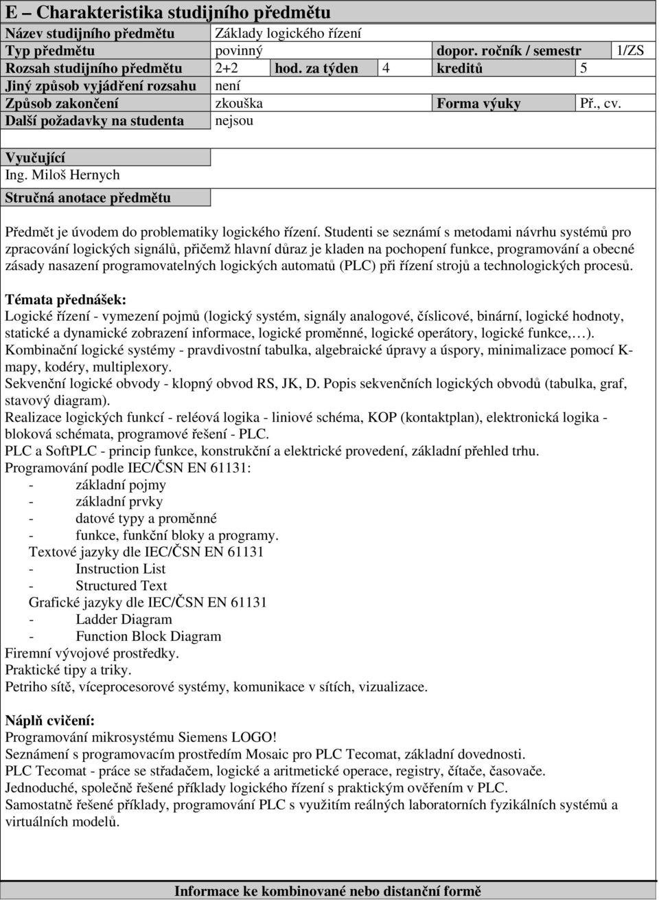 Studenti se seznámí s metodami návrhu systémů pro zpracování logických signálů, přičemž hlavní důraz je kladen na pochopení funkce, programování a obecné zásady nasazení programovatelných logických