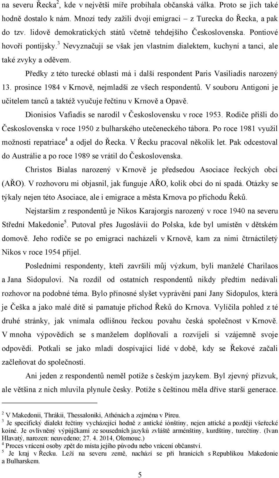 Předky z této turecké oblasti má i další respondent Paris Vasiliadis narozený 13. prosince 1984 v Krnově, nejmladší ze všech respondentů.