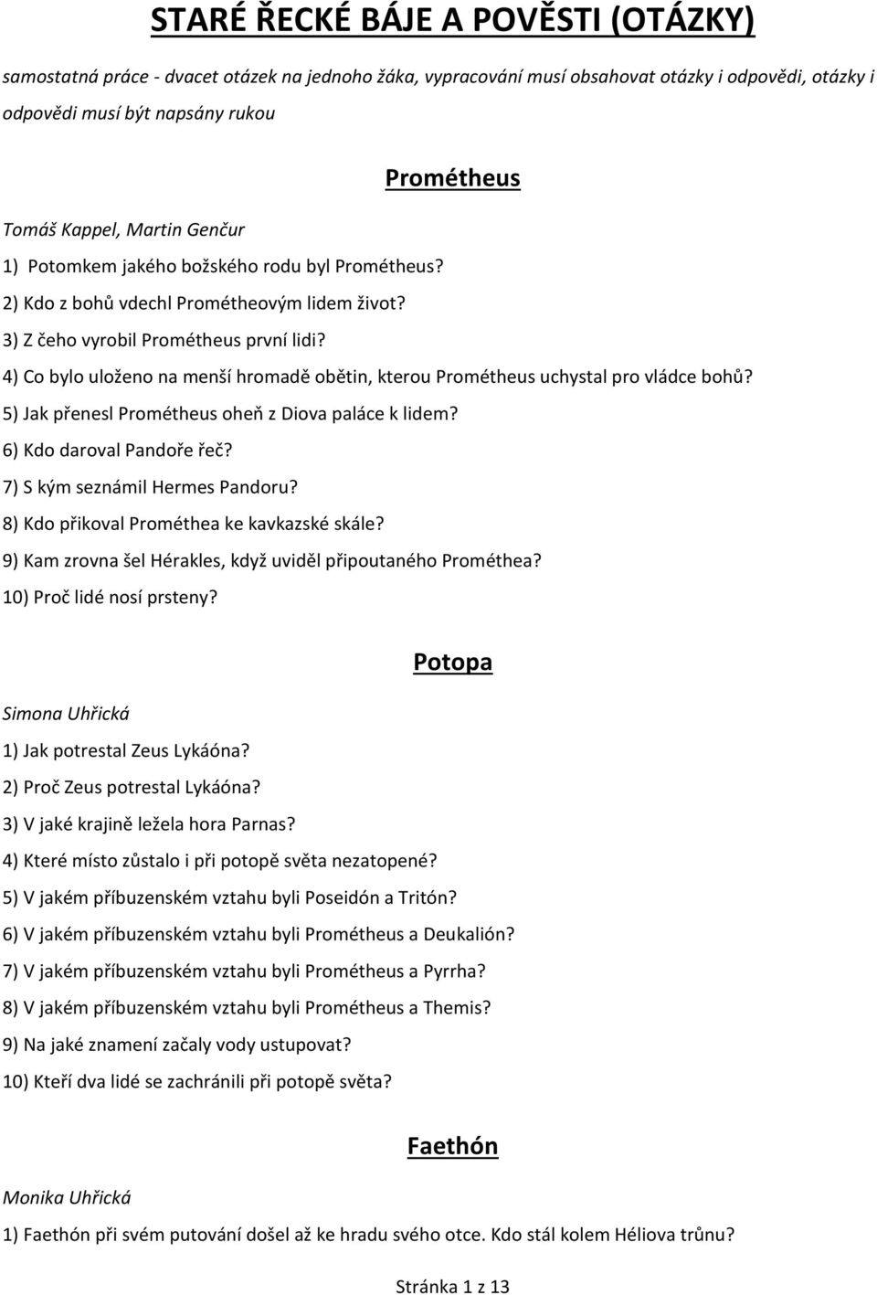 4) Co bylo uloženo na menší hromadě obětin, kterou Prométheus uchystal pro vládce bohů? 5) Jak přenesl Prométheus oheň z Diova paláce k lidem? 6) Kdo daroval Pandoře řeč?