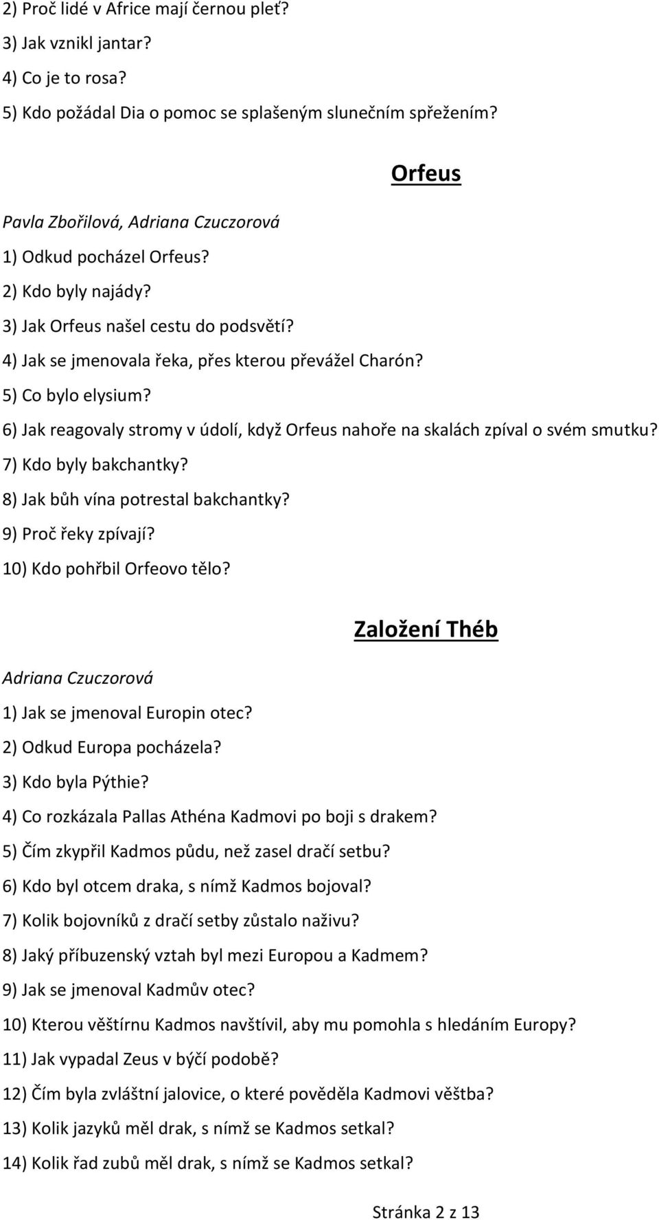 5) Co bylo elysium? 6) Jak reagovaly stromy v údolí, když Orfeus nahoře na skalách zpíval o svém smutku? 7) Kdo byly bakchantky? 8) Jak bůh vína potrestal bakchantky? 9) Proč řeky zpívají?