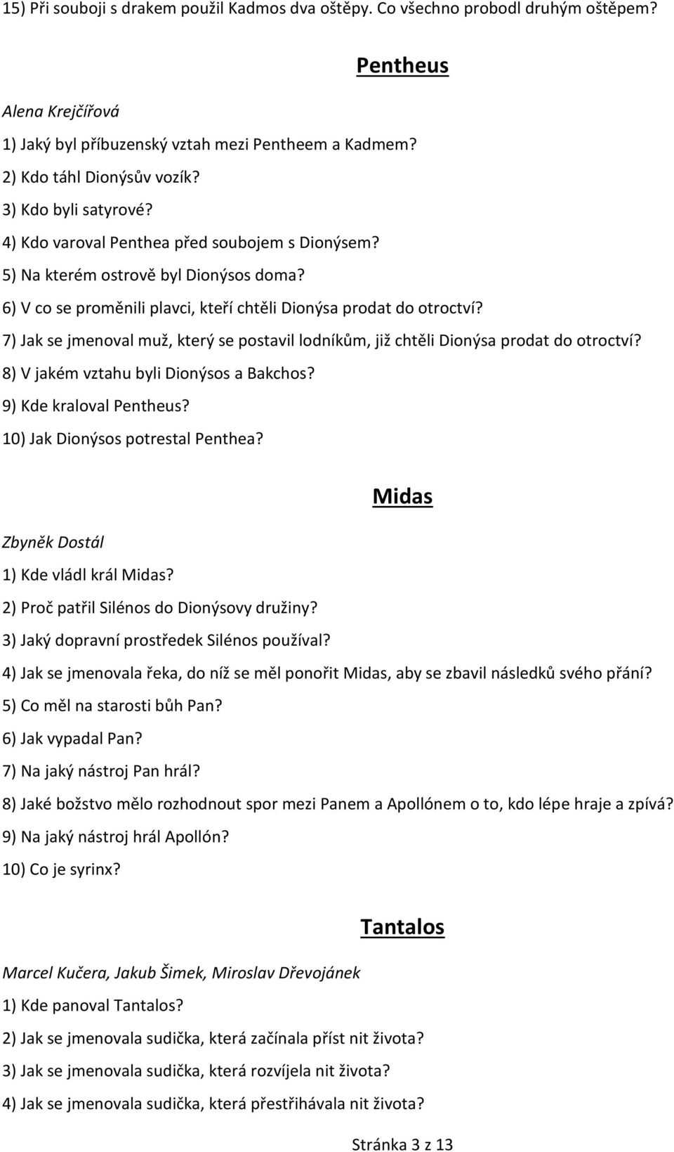 7) Jak se jmenoval muž, který se postavil lodníkům, již chtěli Dionýsa prodat do otroctví? 8) V jakém vztahu byli Dionýsos a Bakchos? 9) Kde kraloval Pentheus? 10) Jak Dionýsos potrestal Penthea?