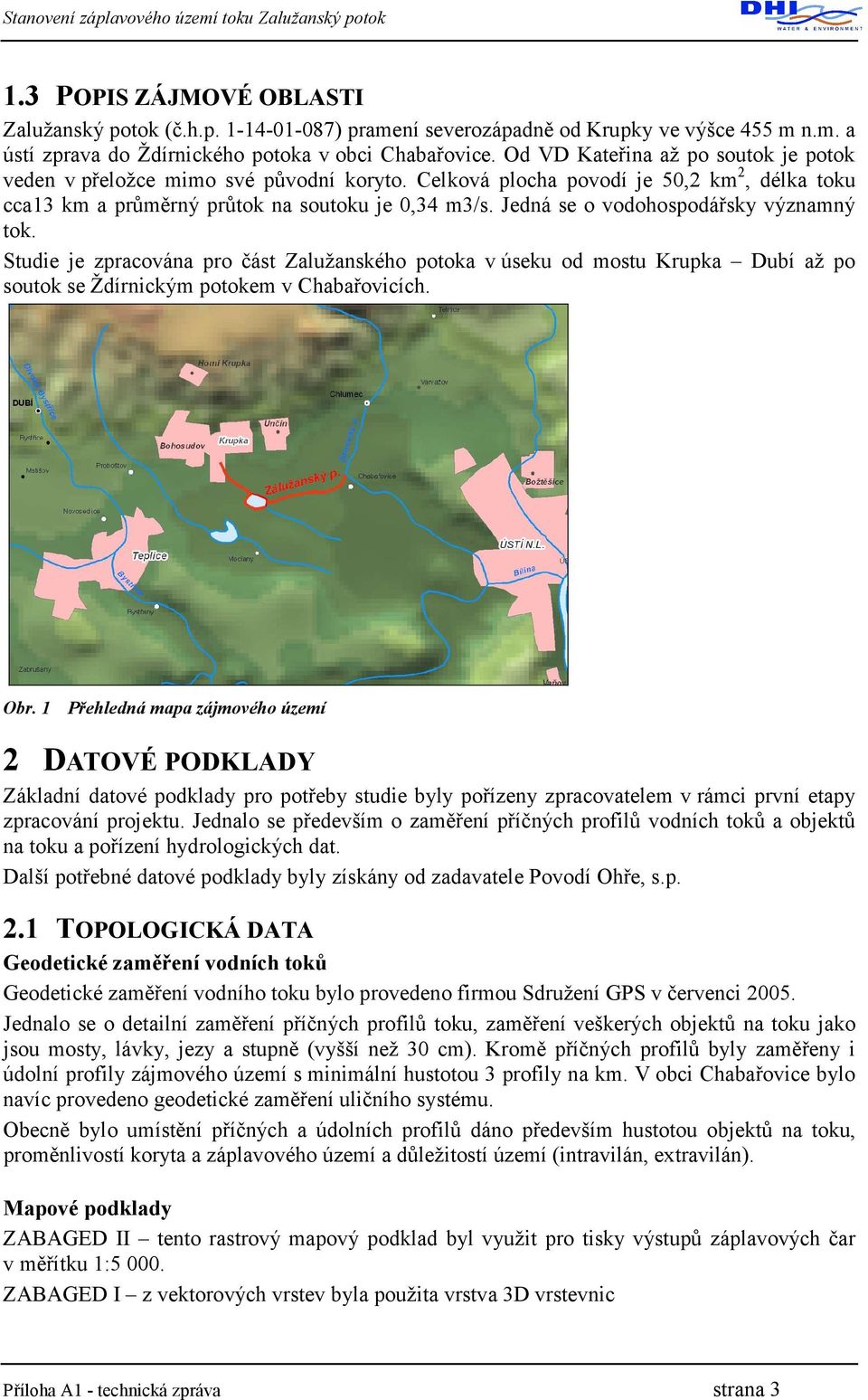 Jedná se o vodohospodářsky významný tok. Studie je zpracována pro část Zalužanského potoka v úseku od mostu Krupka Dubí až po soutok se Ždírnickým potokem v Chabařovicích. Obr.