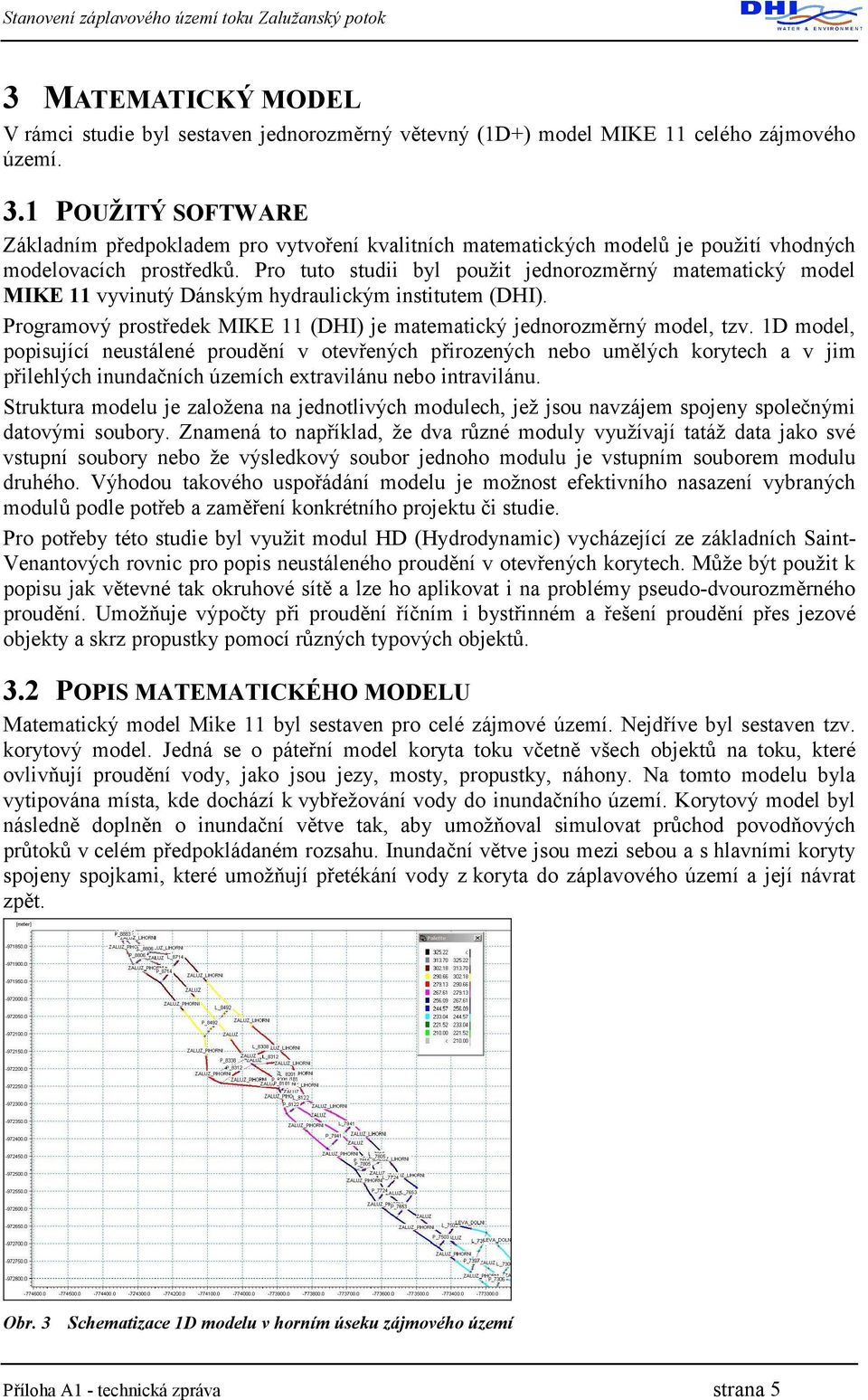 Pro tuto studii byl použit jednorozměrný matematický model MIKE 11 vyvinutý Dánským hydraulickým institutem (DHI). Programový prostředek MIKE 11 (DHI) je matematický jednorozměrný model, tzv.