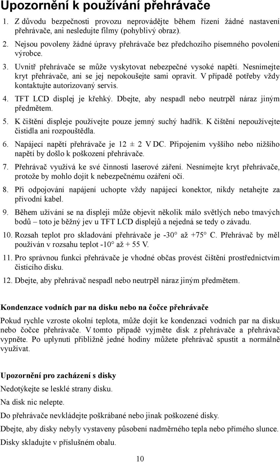 Nesnímejte kryt přehrávače, ani se jej nepokoušejte sami opravit. V případě potřeby vždy kontaktujte autorizovaný servis. 4. TFT LCD displej je křehký.