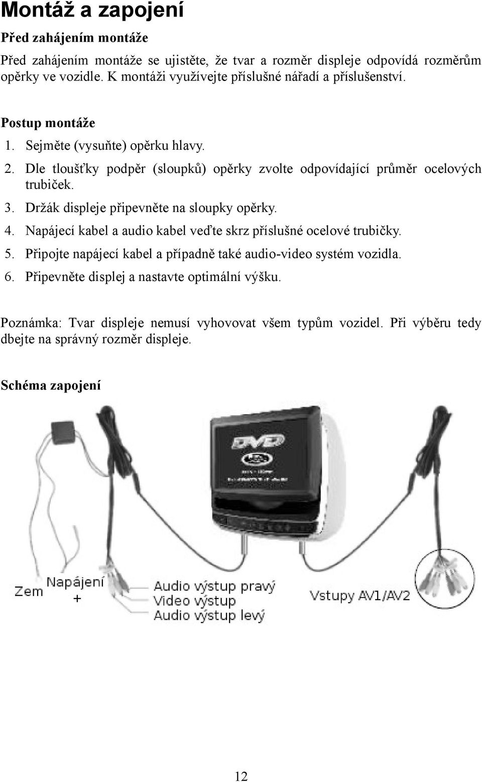 Dle tloušťky podpěr (sloupků) opěrky zvolte odpovídající průměr ocelových trubiček. 3. Držák displeje připevněte na sloupky opěrky. 4.