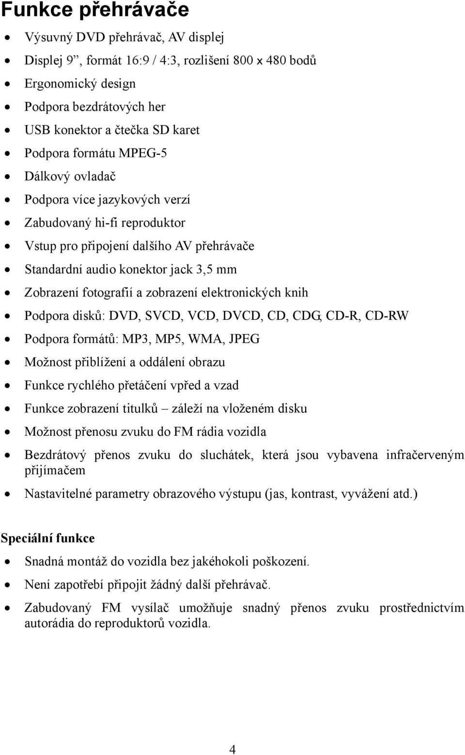 elektronických knih Podpora disků: DVD, SVCD, VCD, DVCD, CD, CDG, CD-R, CD-RW Podpora formátů: MP3, MP5, WMA, JPEG Možnost přiblížení a oddálení obrazu Funkce rychlého přetáčení vpřed a vzad Funkce