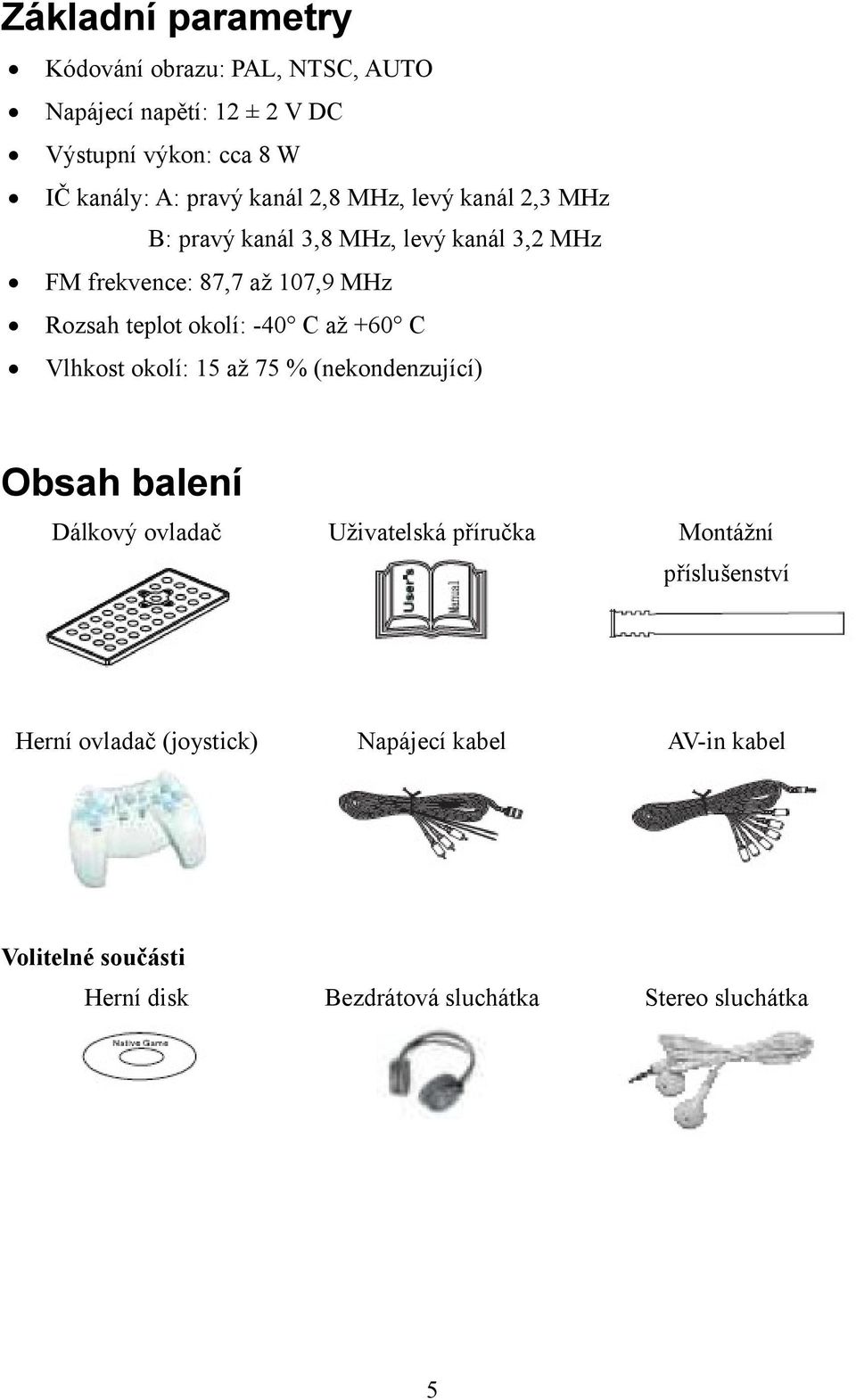 okolí: -40 C až +60 C Vlhkost okolí: 15 až 75 % (nekondenzující) Obsah balení Dálkový ovladač Uživatelská příručka Montážní