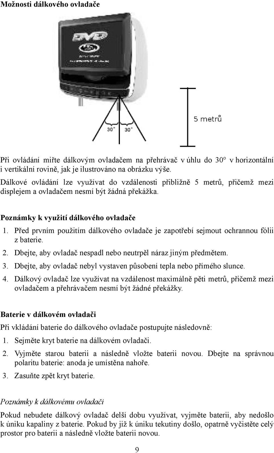 Před prvním použitím dálkového ovladače je zapotřebí sejmout ochrannou fólii z baterie. 2. Dbejte, aby ovladač nespadl nebo neutrpěl náraz jiným předmětem. 3.