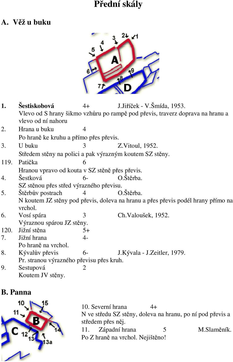 4. Šestková 6- O.Štěrba. SZ stěnou přes střed výrazného převisu. 5. Štěrbův postrach 4 O.Štěrba. N koutem JZ stěny pod převis, doleva na hranu a přes převis podél hrany přímo na vrchol. 6. Vosí spára 3 Ch.