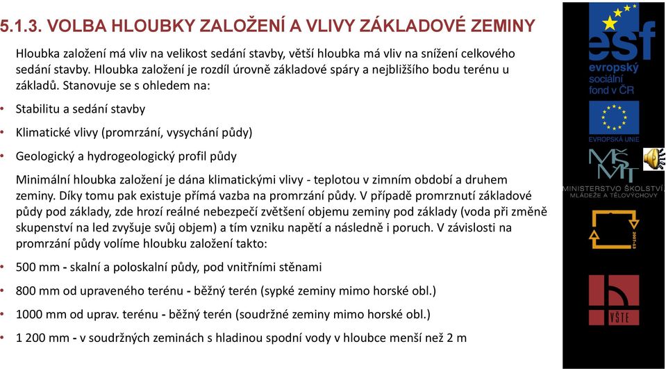 Stanovuje se s ohledem na: Stabilitu a sedání stavby Klimatické vlivy (promrzání, vysychání půdy) Geologický a hydrogeologický profil půdy Minimální hloubka založení je dána klimatickými vlivy -