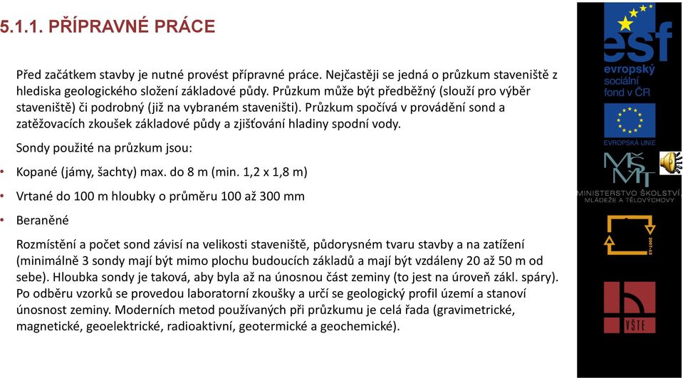 Průzkum spočívá v provádění sond a zatěžovacích zkoušek základové půdy a zjišťování hladiny spodní vody. Sondy použité na průzkum jsou: Kopané (jámy, šachty) max. do 8 m (min.