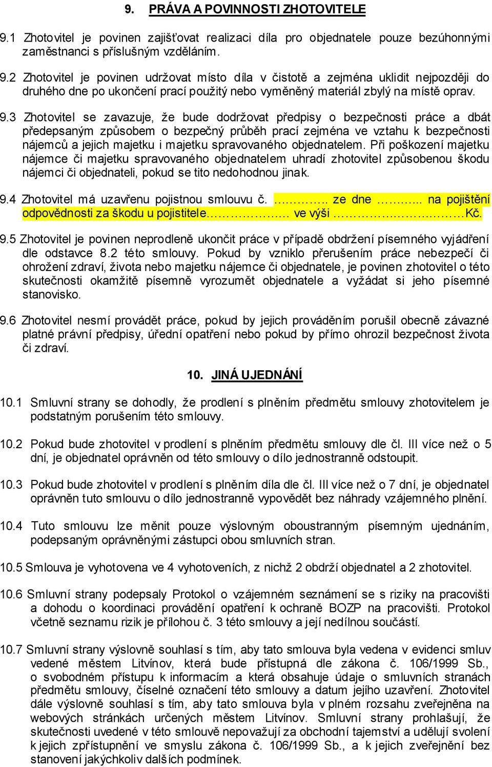 2 Zhotovitel je povinen udržovat místo díla v čistotě a zejména uklidit nejpozději do druhého dne po ukončení prací použitý nebo vyměněný materiál zbylý na místě oprav. 9.