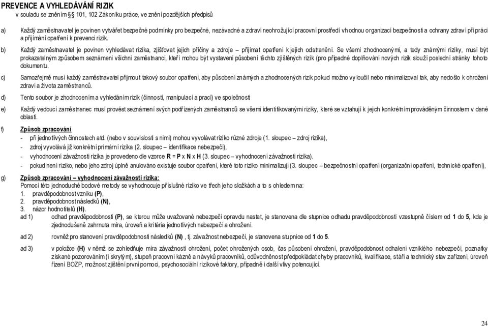 b) Každý zaměstnavatel je povinen vyhledávat rizika, zjišťovat jejich příčiny a zdroje přijímat opatření k jejich odstranění.