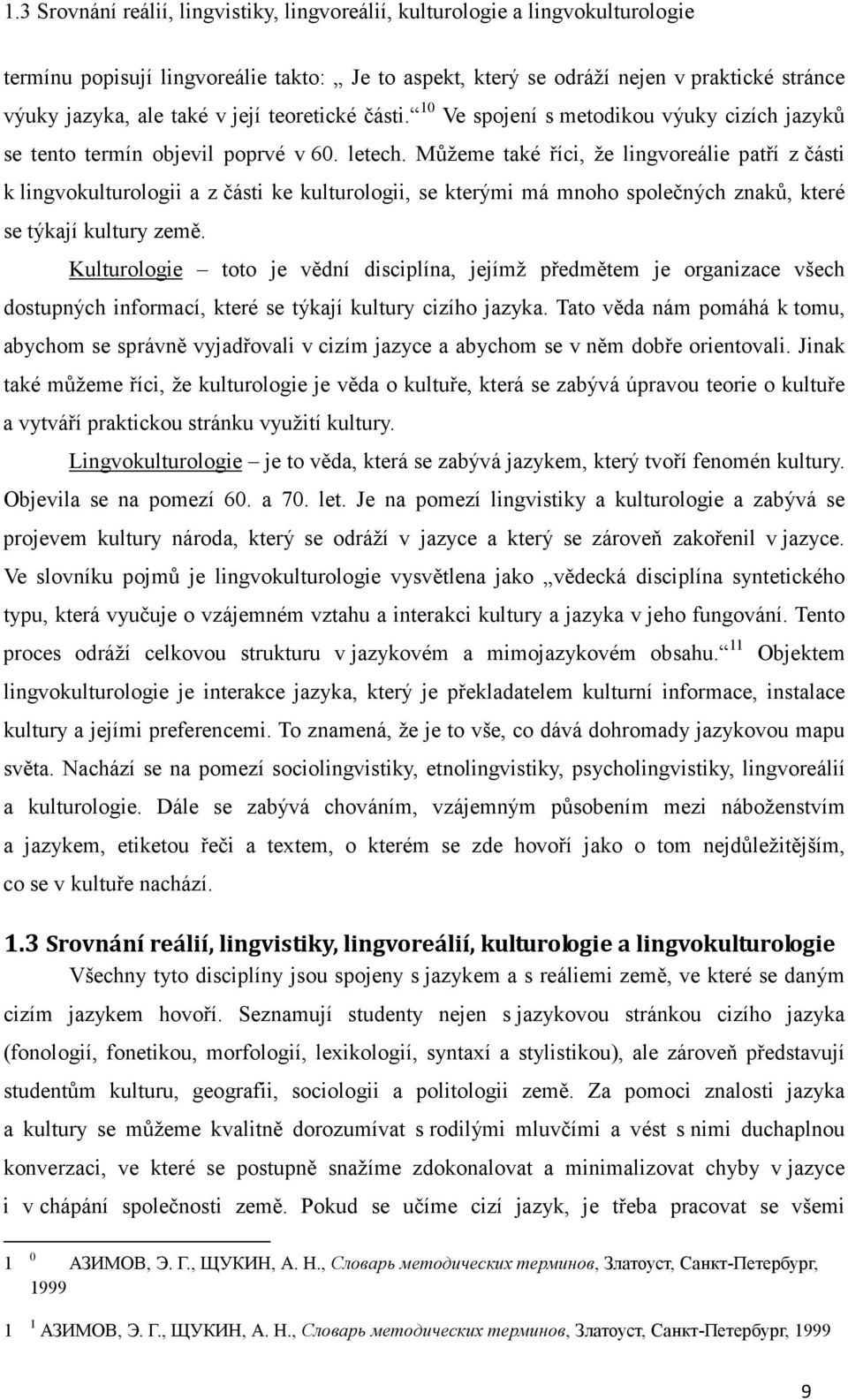 Můžeme také říci, že lingvoreálie patří z části k lingvokulturologii a z části ke kulturologii, se kterými má mnoho společných znaků, které se týkají kultury země.